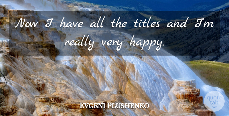 Evgeni Plushenko Quote About Titles: Now I Have All The...