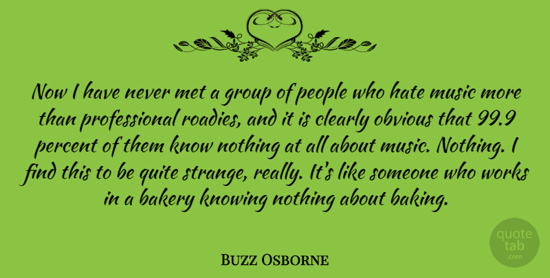 Buzz Osborne Quote About Bakery, Clearly, Knowing, Met, Music: Now I Have Never Met...