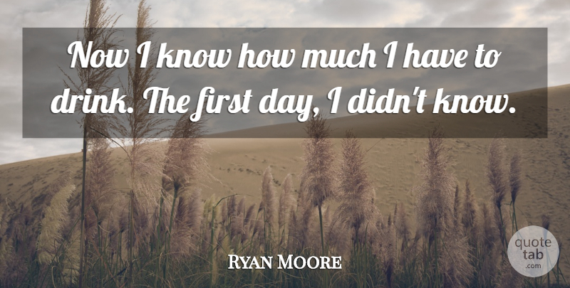 Ryan Moore Quote About undefined: Now I Know How Much...