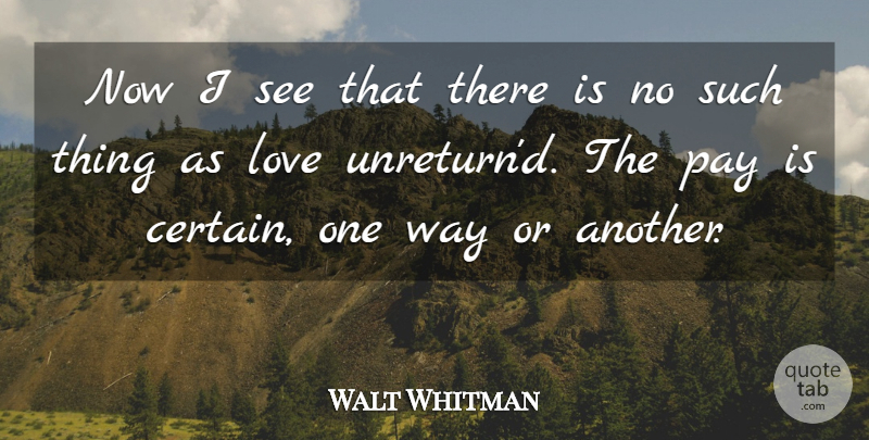 Walt Whitman Quote About Love, Way, Pay: Now I See That There...