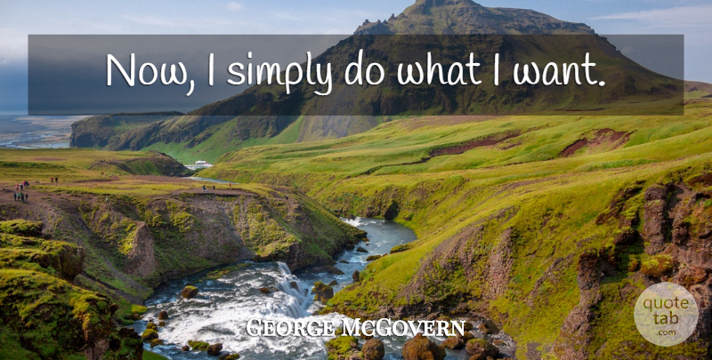 George McGovern Quote About Want: Now I Simply Do What...