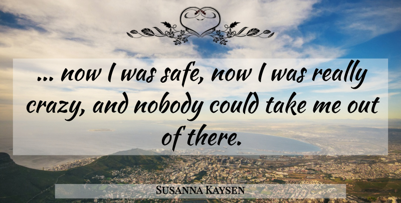 Susanna Kaysen Quote About Depression, Crazy, Safe: Now I Was Safe Now...