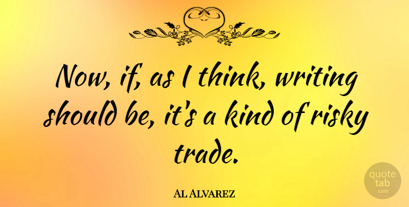 Al Alvarez Quote About Writing, Thinking, Kind: Now If As I Think...