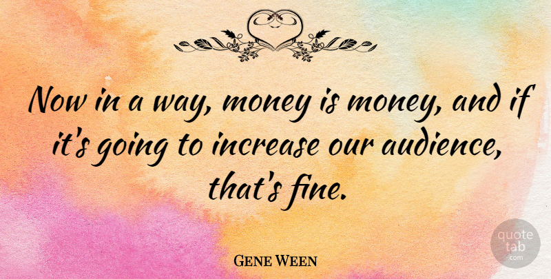 Gene Ween Quote About Money, Way, Fine: Now In A Way Money...