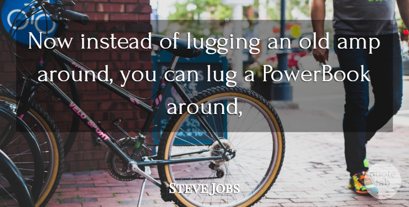 Steve Jobs Quote About Amp, Instead: Now Instead Of Lugging An...