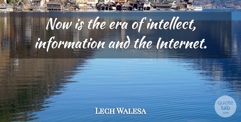Lech Walesa Quote About Eras, Information, Internet: Now Is The Era Of...