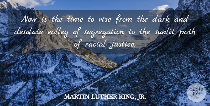 Martin Luther King, Jr. Quote About Dark, Justice, Valleys: Now Is The Time To...