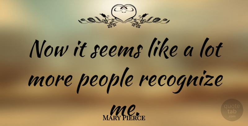 Mary Pierce Quote About People, Seems: Now It Seems Like A...