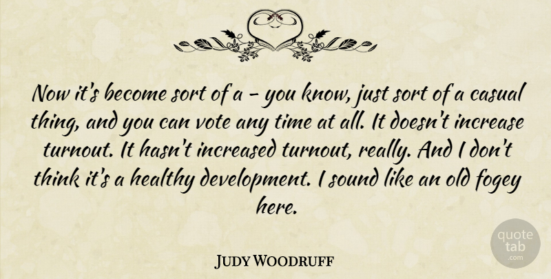 Judy Woodruff Quote About Thinking, Healthy, Development: Now Its Become Sort Of...