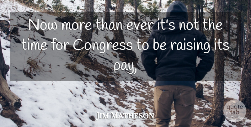 Jim Matheson Quote About Congress, Raising, Time: Now More Than Ever Its...