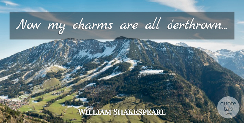William Shakespeare Quote About Charm: Now My Charms Are All...