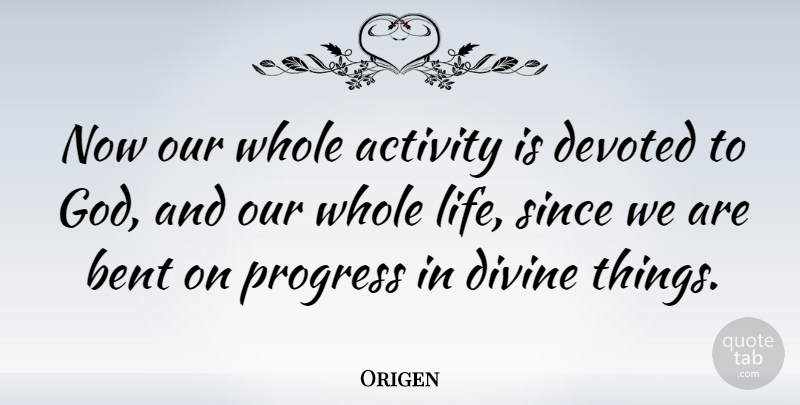 Origen Quote About Activity, American Journalist, Bent, Devoted, Divine: Now Our Whole Activity Is...