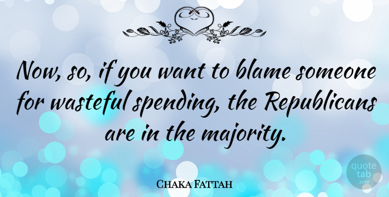 Chaka Fattah Quote About Blame Someone, Want, Majority: Now So If You Want...