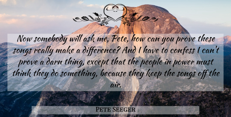 Pete Seeger Quote About Song, Thinking, Differences: Now Somebody Will Ask Me...