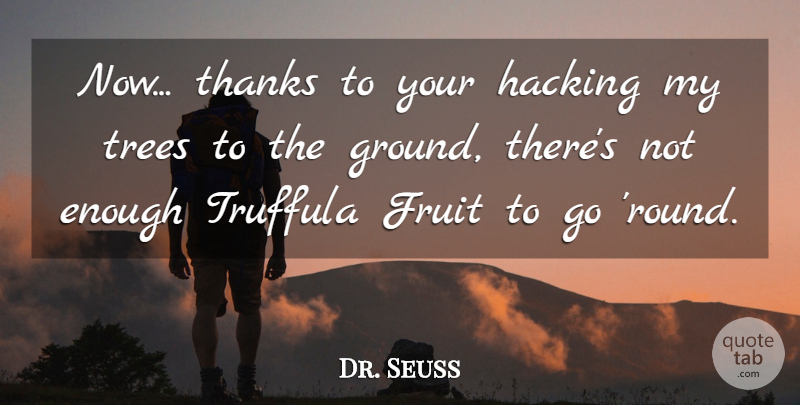 Dr. Seuss Quote About Fruit, Hacking, Thanks, Trees: Now Thanks To Your Hacking...