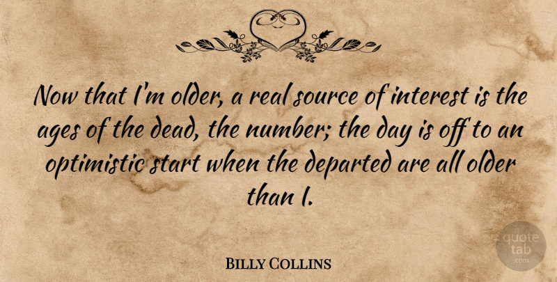 Billy Collins Quote About Ages, Departed, Interest, Older, Optimistic: Now That Im Older A...