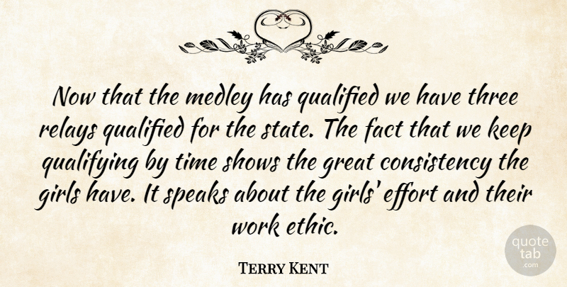 Terry Kent Quote About Consistency, Effort, Fact, Girls, Great: Now That The Medley Has...