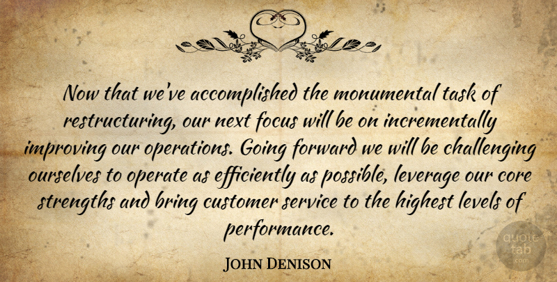 John Denison Quote About Bring, Core, Customer, Focus, Forward: Now That Weve Accomplished The...