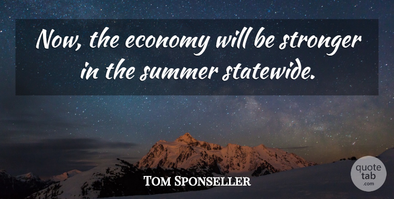 Tom Sponseller Quote About Economy, Stronger, Summer: Now The Economy Will Be...