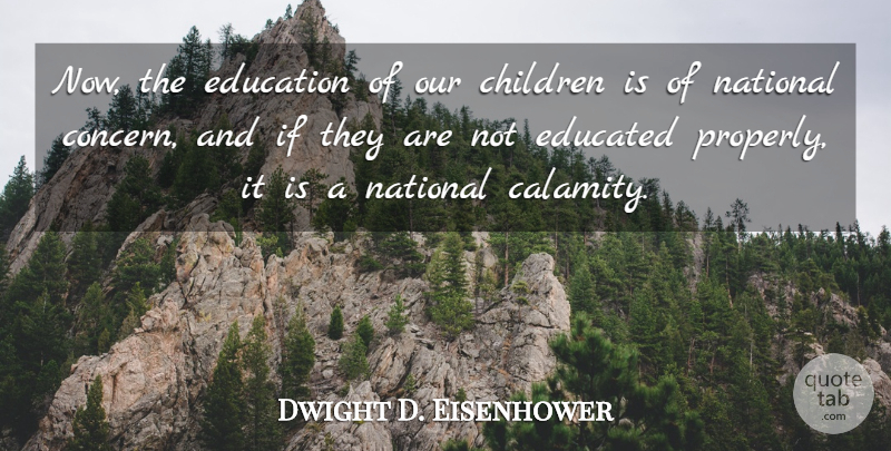 Dwight D. Eisenhower Quote About Children, Calamity, Educated: Now The Education Of Our...
