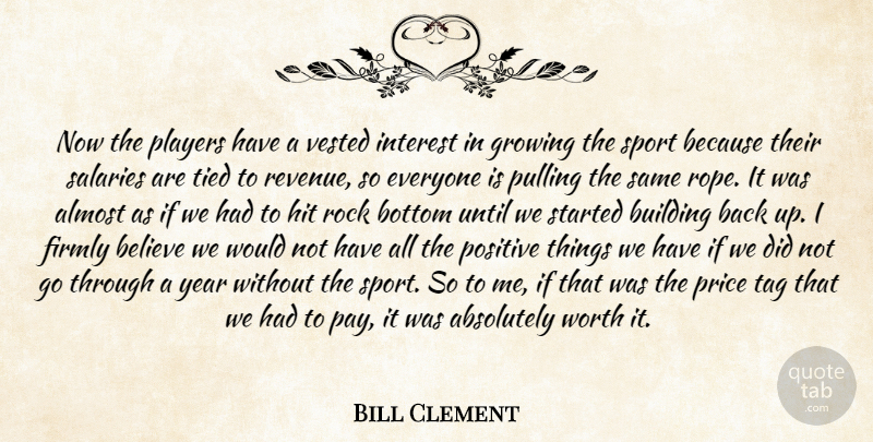 Bill Clement Quote About Absolutely, Almost, Believe, Bottom, Building: Now The Players Have A...