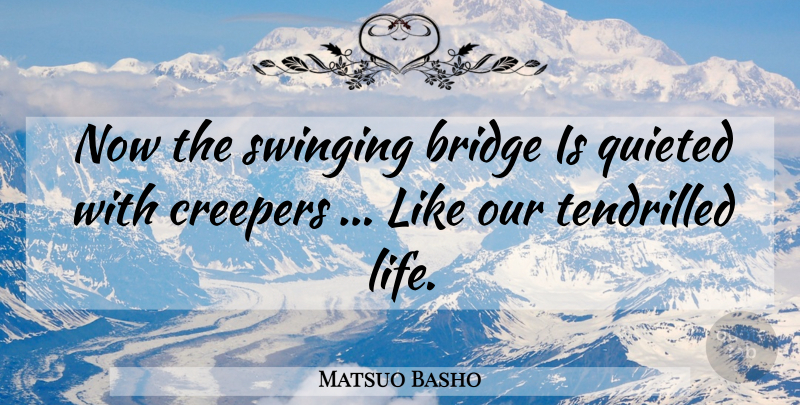 Matsuo Basho Quote About Life, Bridges, Creepers: Now The Swinging Bridge Is...
