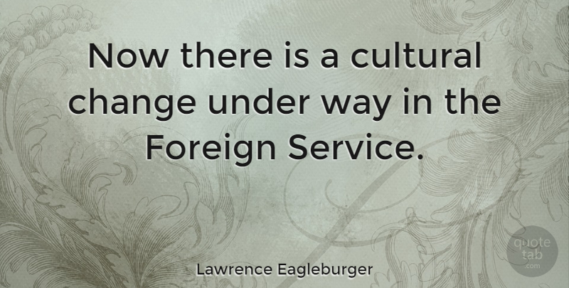 Lawrence Eagleburger Quote About Change, Foreign: Now There Is A Cultural...