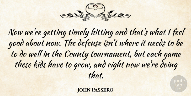 John Passero Quote About County, Defense, Game, Good, Hitting: Now Were Getting Timely Hitting...