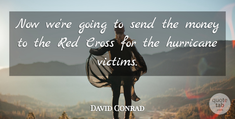 David Conrad Quote About Cross, Hurricane, Money, Red, Send: Now Were Going To Send...