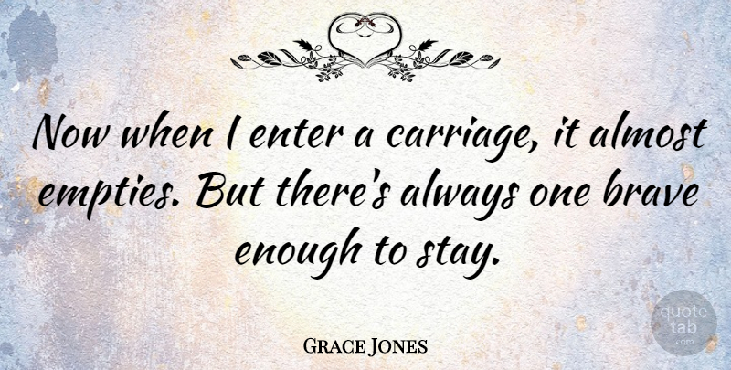 Grace Jones Quote About Brave, Bravery, Enough: Now When I Enter A...