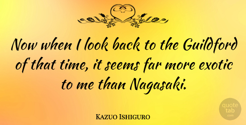 Kazuo Ishiguro Quote About Literature, Looks, Exotic: Now When I Look Back...