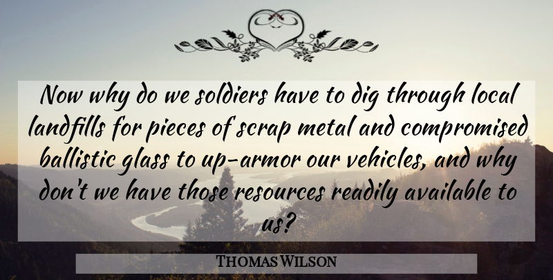Thomas Wilson Quote About Available, Dig, Glass, Local, Metal: Now Why Do We Soldiers...