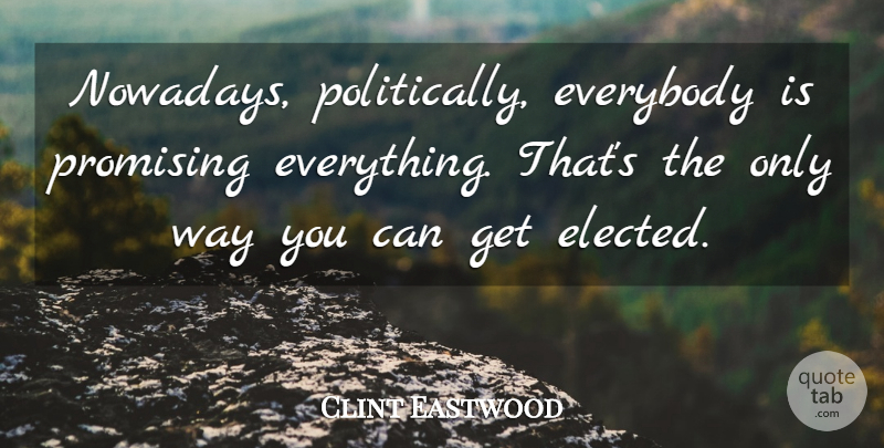 Clint Eastwood Quote About Way: Nowadays Politically Everybody Is Promising...