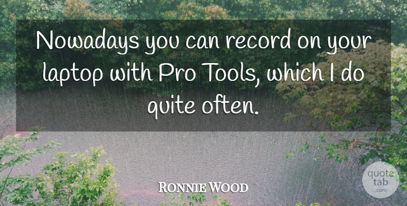 Ronnie Wood Quote About Laptops, Tools, Records: Nowadays You Can Record On...