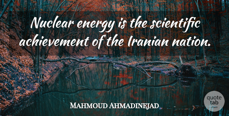Mahmoud Ahmadinejad Quote About Achievement, Nuclear, Energy: Nuclear Energy Is The Scientific...
