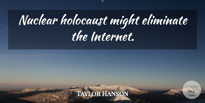 Taylor Hanson Quote About Holocaust, Might, Nuclear: Nuclear Holocaust Might Eliminate The...