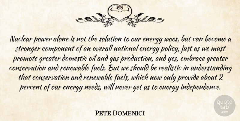 Pete Domenici Quote About Alone, Component, Domestic, Embrace, Energy: Nuclear Power Alone Is Not...