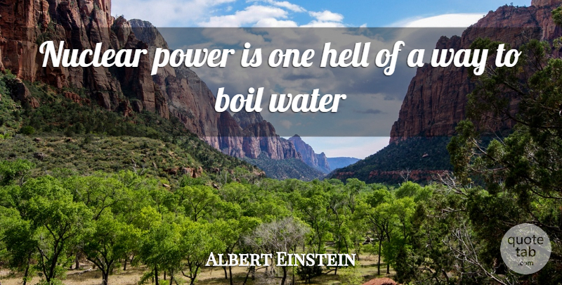 Albert Einstein Quote About Water, Way, Nuclear: Nuclear Power Is One Hell...
