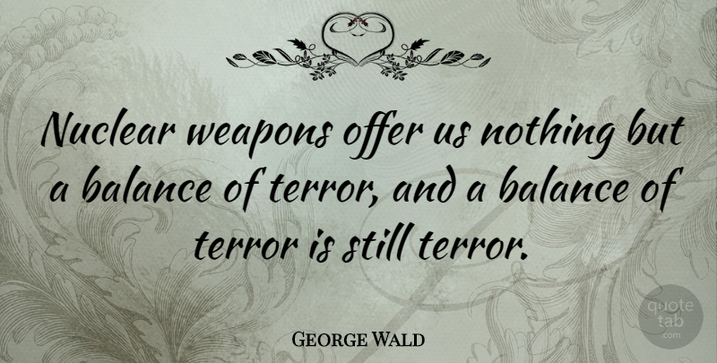 George Wald Quote About Balance, Nuclear, Weapons: Nuclear Weapons Offer Us Nothing...