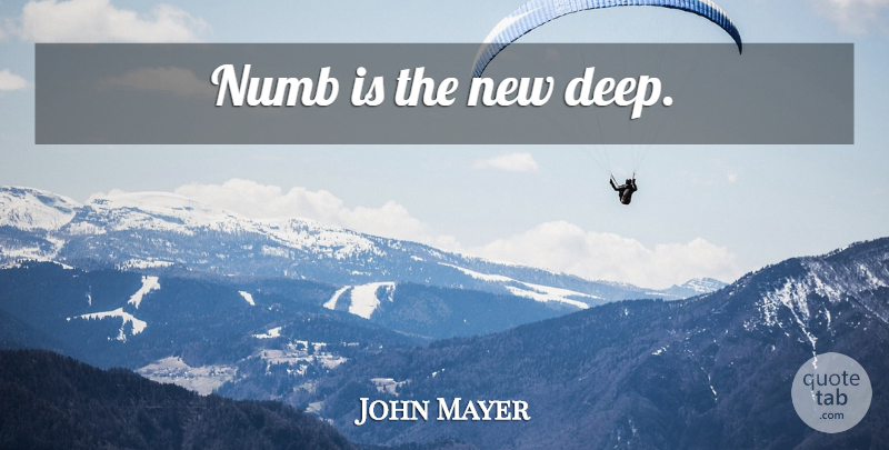 John Mayer Quote About Reality, Numb: Numb Is The New Deep...