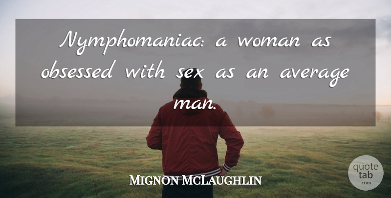Mignon McLaughlin Quote About Sex, Men, Average: Nymphomaniac A Woman As Obsessed...