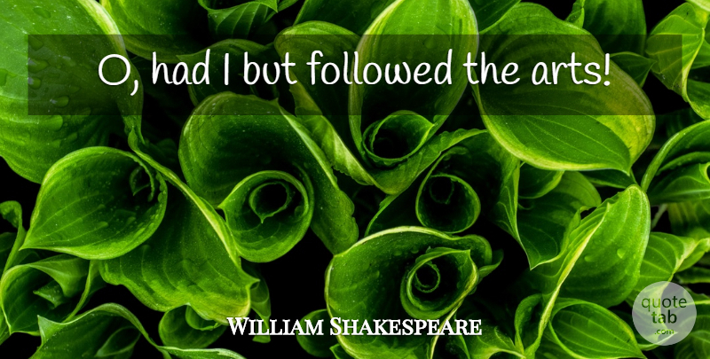 William Shakespeare Quote About Art, Artist: O Had I But Followed...