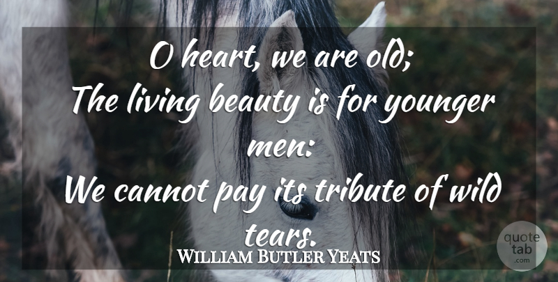 William Butler Yeats Quote About Heart, Men, Tears: O Heart We Are Old...