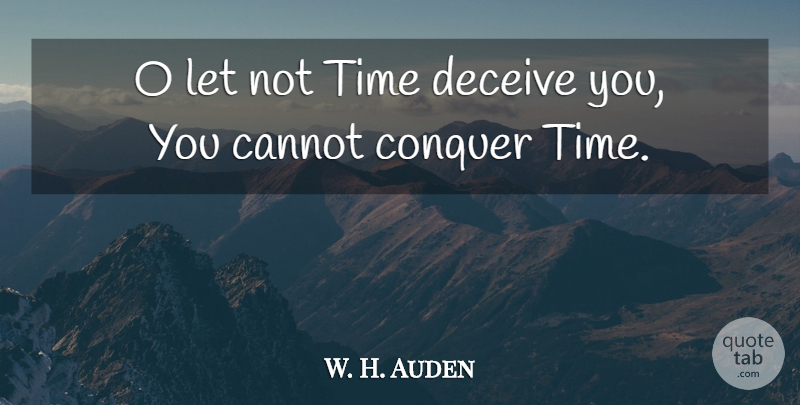 W. H. Auden Quote About Time, Conquer, Deceiving: O Let Not Time Deceive...