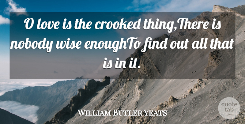 William Butler Yeats Quote About Crooked, Love, Nobody, Wise: O Love Is The Crooked...