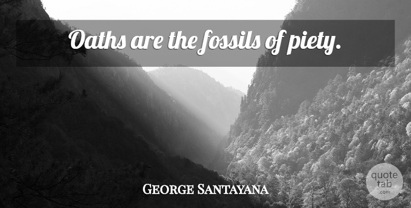 George Santayana Quote About Promise, Fossils, Swearing: Oaths Are The Fossils Of...