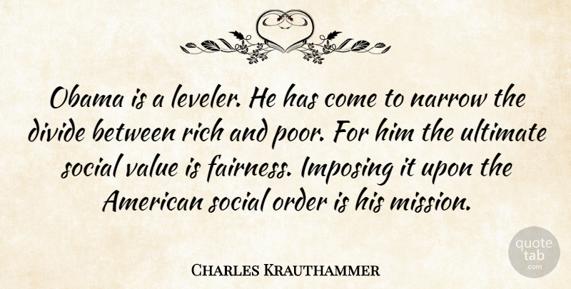 Charles Krauthammer Quote About Divide, Imposing, Narrow, Obama, Order: Obama Is A Leveler He...
