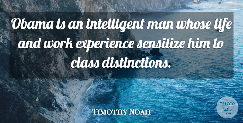 Timothy Noah Quote About Class, Experience, Life, Man, Obama: Obama Is An Intelligent Man...