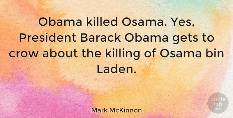 Mark McKinnon Quote About Barack, Bin, Obama: Obama Killed Osama Yes President...