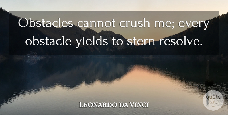 Leonardo da Vinci Quote About Cannot, Crush, Obstacles, Stern, Yields: Obstacles Cannot Crush Me Every...